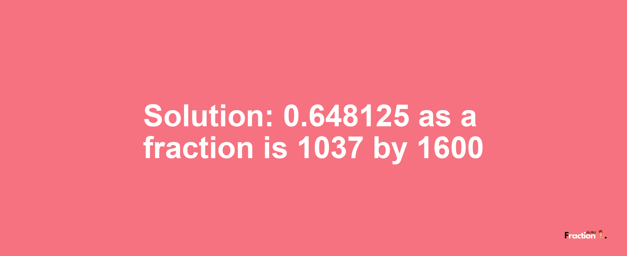 Solution:0.648125 as a fraction is 1037/1600